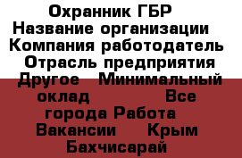 Охранник ГБР › Название организации ­ Компания-работодатель › Отрасль предприятия ­ Другое › Минимальный оклад ­ 19 000 - Все города Работа » Вакансии   . Крым,Бахчисарай